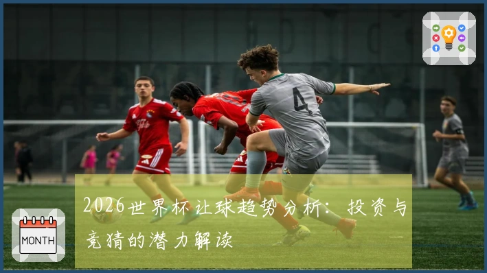 2026世界杯让球趋势分析：投资与竞猜的潜力解读