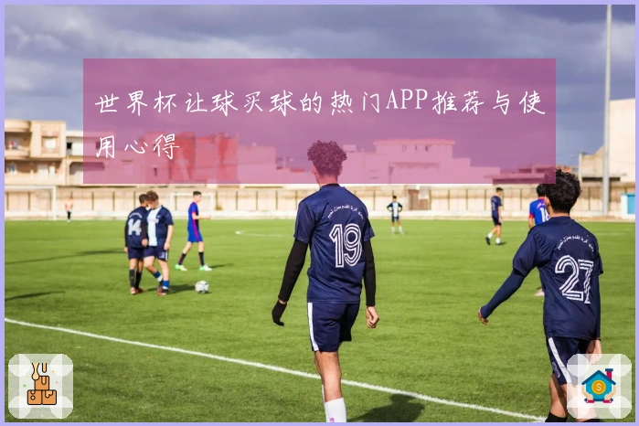世界杯让球买球的热门APP推荐与使用心得