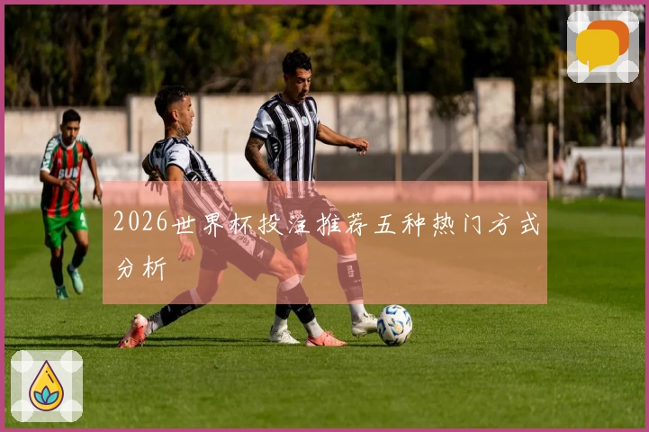 2026世界杯投注推荐五种热门方式分析
