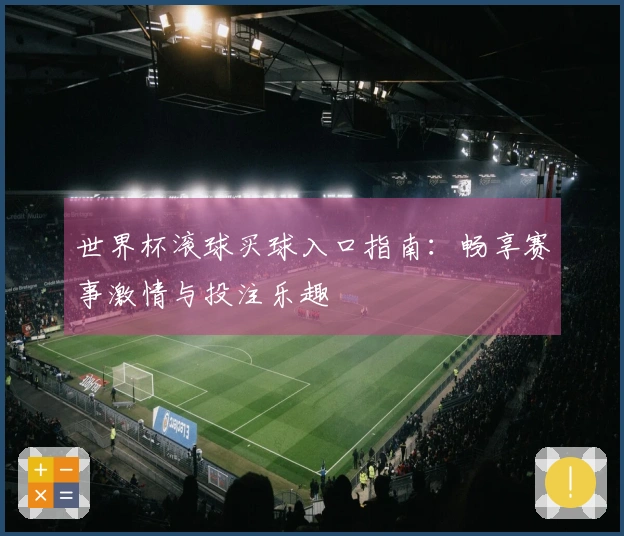 世界杯滚球买球入口指南：畅享赛事激情与投注乐趣