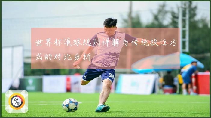 世界杯滚球规则详解与传统投注方式的对比分析