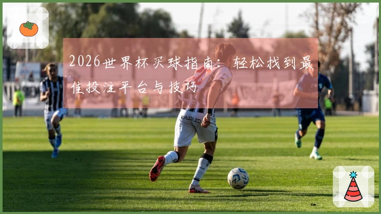 2026世界杯买球指南：轻松找到最佳投注平台与技巧