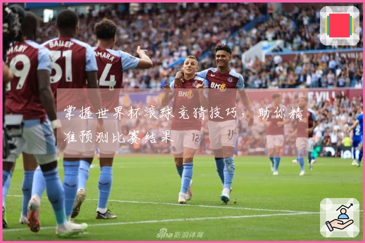 掌握世界杯滚球竞猜技巧，助你精准预测比赛结果