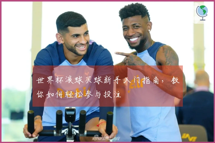 世界杯滚球买球新手入门指南，教你如何轻松参与投注