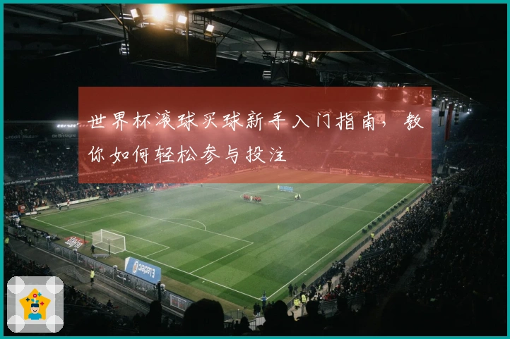 世界杯滚球买球新手入门指南，教你如何轻松参与投注